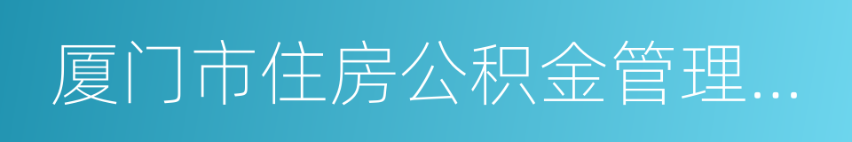 厦门市住房公积金管理中心的同义词