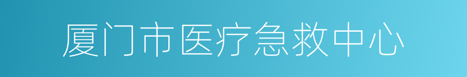 厦门市医疗急救中心的同义词