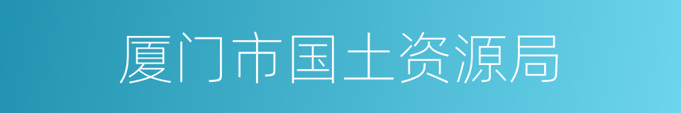 厦门市国土资源局的同义词