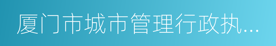 厦门市城市管理行政执法局的同义词