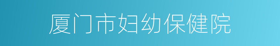 厦门市妇幼保健院的同义词