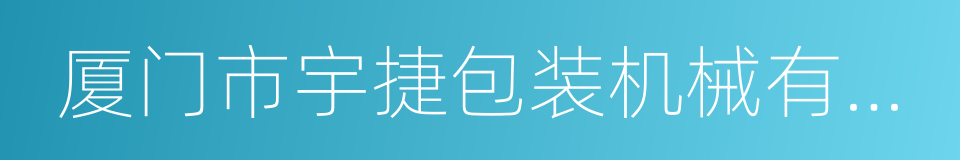 厦门市宇捷包装机械有限公司的同义词