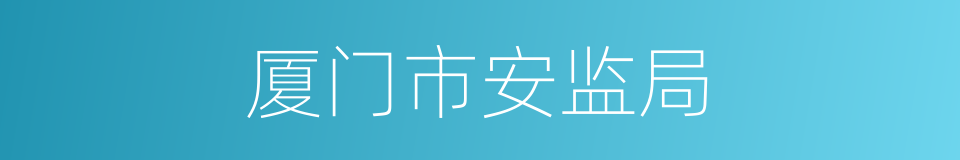 厦门市安监局的同义词