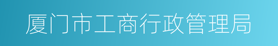 厦门市工商行政管理局的同义词