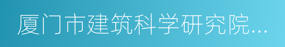 厦门市建筑科学研究院集团股份有限公司的同义词