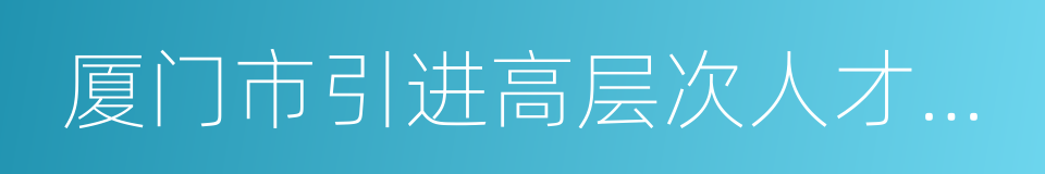 厦门市引进高层次人才住房补贴实施意见的同义词