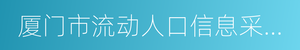 厦门市流动人口信息采集暂行办法的同义词