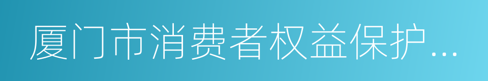 厦门市消费者权益保护委员会的同义词