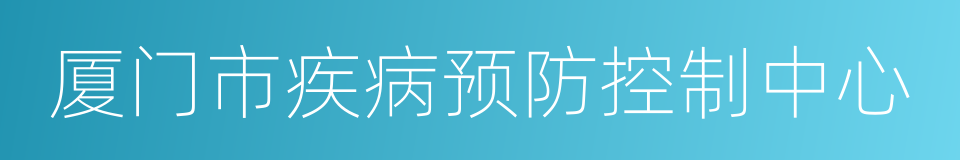 厦门市疾病预防控制中心的同义词