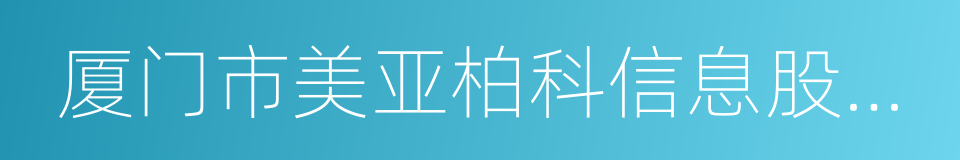 厦门市美亚柏科信息股份有限公司的同义词