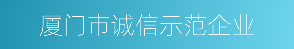 厦门市诚信示范企业的同义词