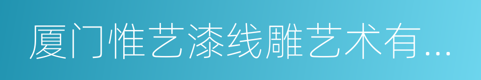 厦门惟艺漆线雕艺术有限公司的同义词