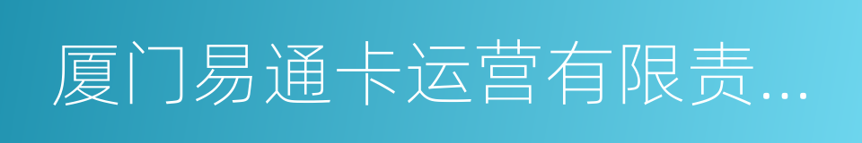 厦门易通卡运营有限责任公司的同义词