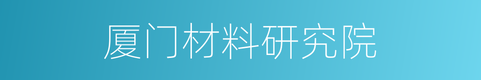 厦门材料研究院的同义词