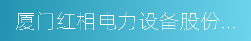 厦门红相电力设备股份有限公司的同义词