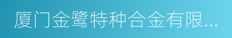 厦门金鹭特种合金有限公司的同义词