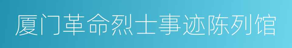 厦门革命烈士事迹陈列馆的同义词