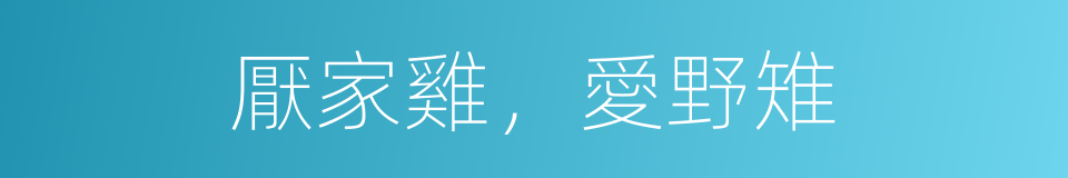 厭家雞，愛野雉的意思