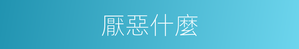 厭惡什麼的意思