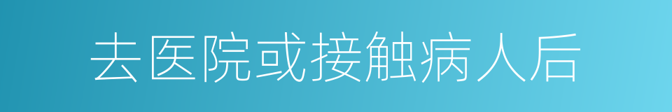 去医院或接触病人后的同义词