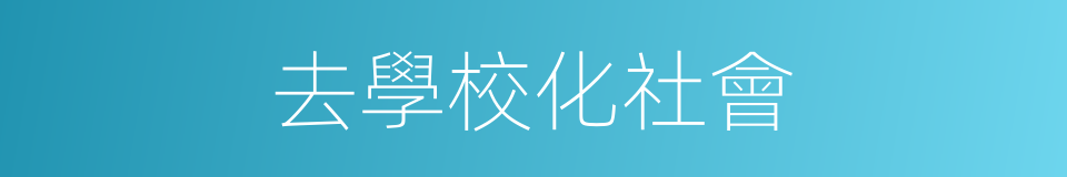 去學校化社會的同義詞