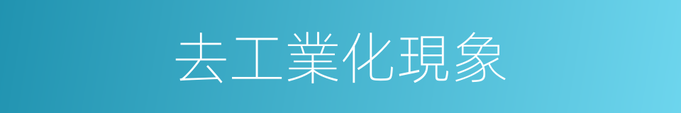 去工業化現象的同義詞