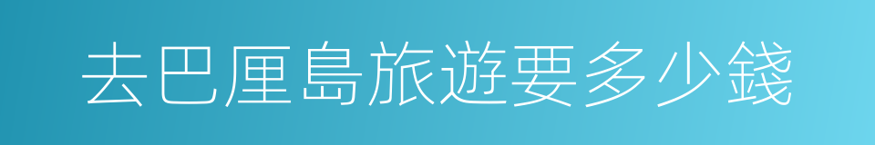 去巴厘島旅遊要多少錢的同義詞