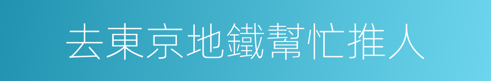 去東京地鐵幫忙推人的同義詞