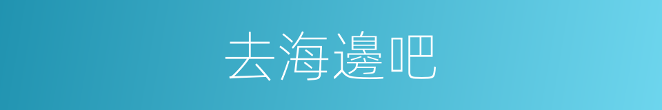 去海邊吧的同義詞