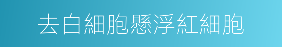 去白細胞懸浮紅細胞的同義詞