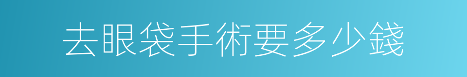 去眼袋手術要多少錢的同義詞