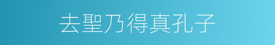 去聖乃得真孔子的同義詞