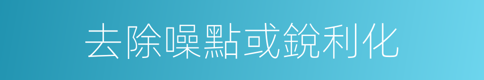 去除噪點或銳利化的同義詞