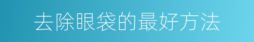 去除眼袋的最好方法的同义词
