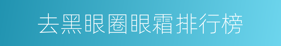 去黑眼圈眼霜排行榜的同义词