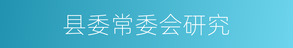 县委常委会研究的同义词