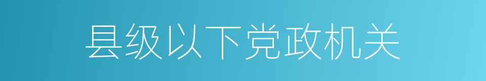 县级以下党政机关的同义词