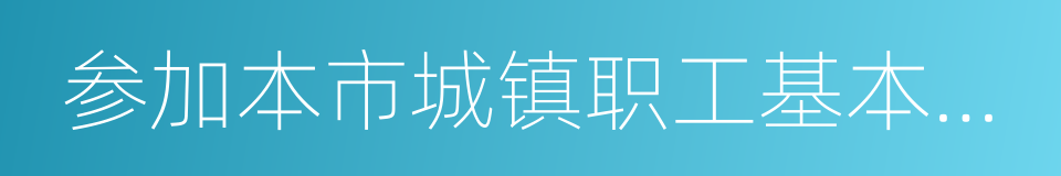 参加本市城镇职工基本养老保险的同义词