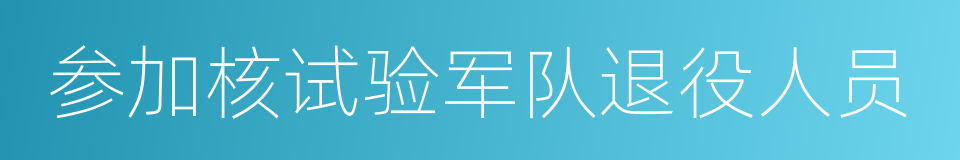 参加核试验军队退役人员的同义词