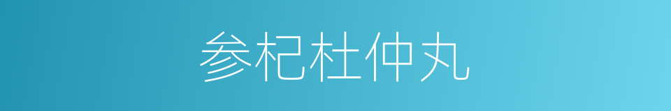 参杞杜仲丸的同义词
