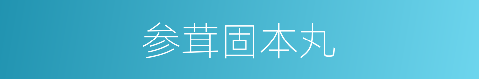 参茸固本丸的同义词