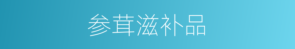 参茸滋补品的同义词