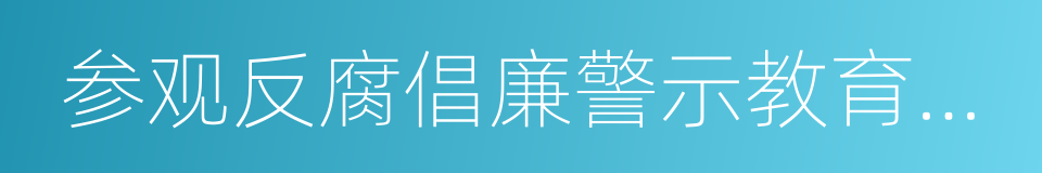 参观反腐倡廉警示教育基地的同义词