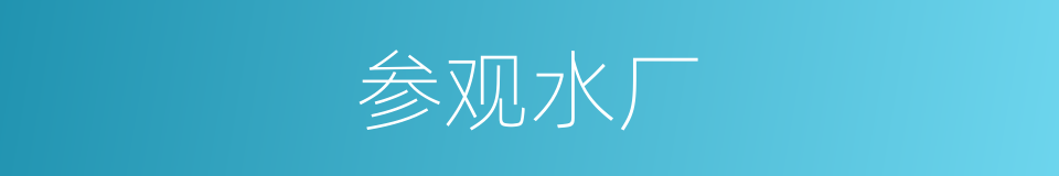 参观水厂的同义词