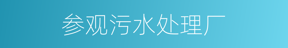 参观污水处理厂的同义词