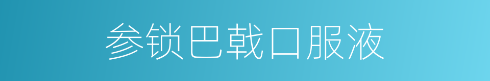参锁巴戟口服液的同义词