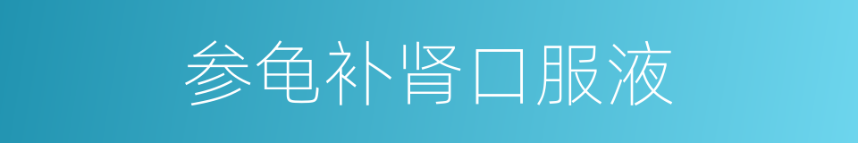 参龟补肾口服液的同义词