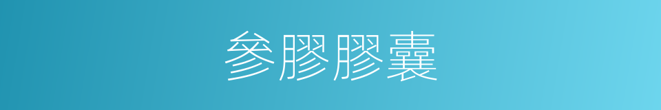 參膠膠囊的同義詞