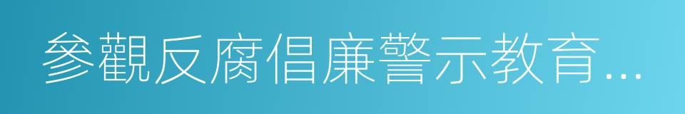 參觀反腐倡廉警示教育基地的同義詞