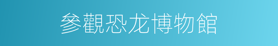 參觀恐龙博物館的同義詞